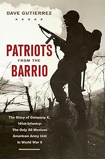 Patriots from the Barrio: The Story of Company E, 141st Infantry: The Only All Mexican American Army Unit in World War II