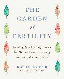 The Garden of Fertility: A Guide to Charting Your Fertility Signals to Prev