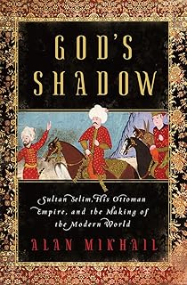 God'S Shadow: Sultan Selim, His Ottoman Empire, And The Making of The Modern World