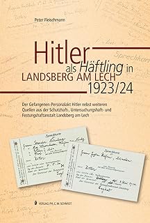 Hitler als Häftling in Landsberg am Lech 1923/24: Der Gefangenen-Personalakt Hitler nebst weiteren Quellen aus der Schutzhaft-, Untersuchungshaft- und Festungshaftanstalt Landsberg am Lech