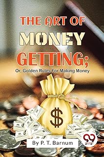 The Art Of Money Getting; Or, Golden Rules For Making: Or, Golden Rules for Making Money