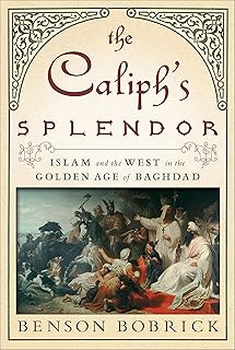 The Caliph's Splendor , Islam and the West in the Golden Age of Baghdad