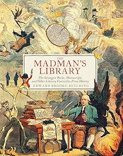 The Madman's Library: The Strangest Books, Manuscripts and Other Literary Curiosities from History